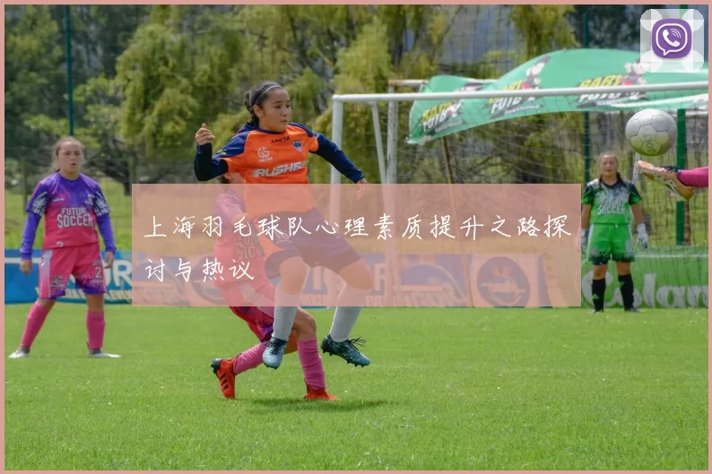 上海羽毛球队心理素质提升之路探讨与热议