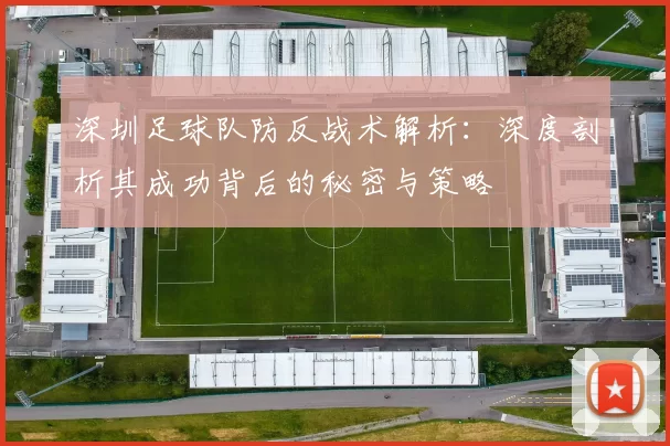 深圳足球队防反战术解析：深度剖析其成功背后的秘密与策略