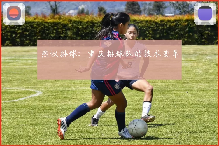 热议排球：重庆排球队的技术变革