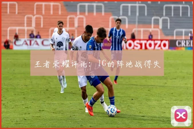 王者荣耀评论：IG的阵地战得失