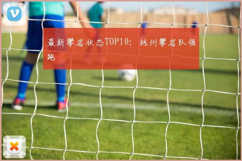 最新攀岩状态TOP10：杭州攀岩队领跑