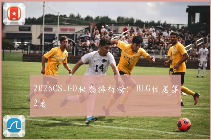 2026CS_GO状态排行榜：BLG位居第2名