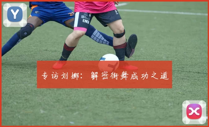 专访刘娜：解密街舞成功之道