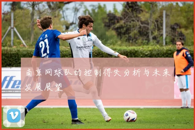 南京网球队的控制得失分析与未来发展展望